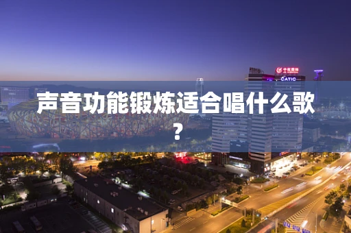 声音功能锻炼适合唱什么歌？