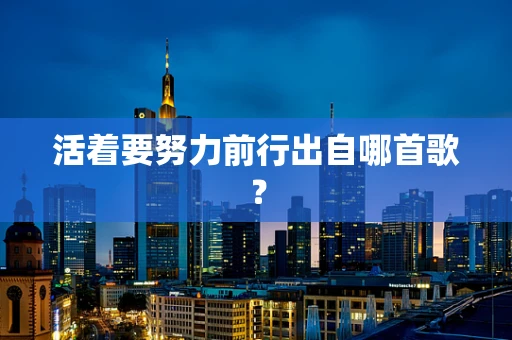 活着要努力前行出自哪首歌？