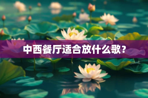 中西餐厅适合放什么歌？