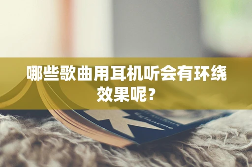 哪些歌曲用耳机听会有环绕效果呢？