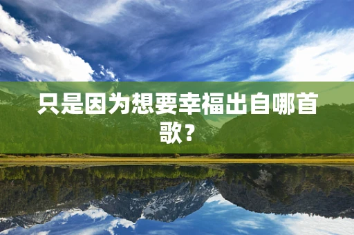 只是因为想要幸福出自哪首歌？