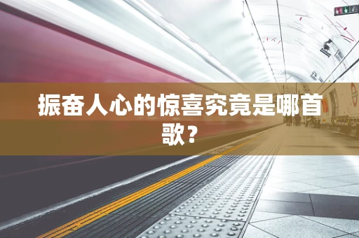 振奋人心的惊喜究竟是哪首歌？