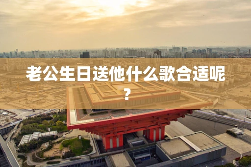 老公生日送他什么歌合适呢？
