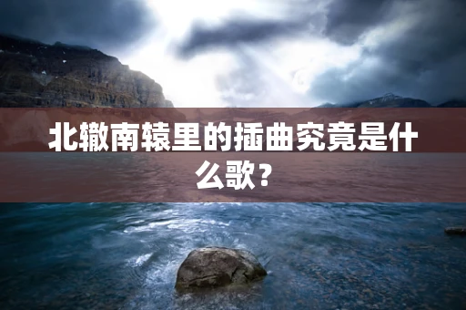 北辙南辕里的插曲究竟是什么歌？