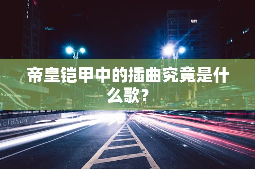 帝皇铠甲中的插曲究竟是什么歌？