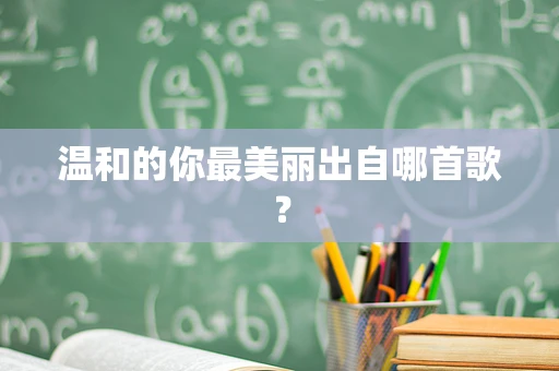 温和的你最美丽出自哪首歌？