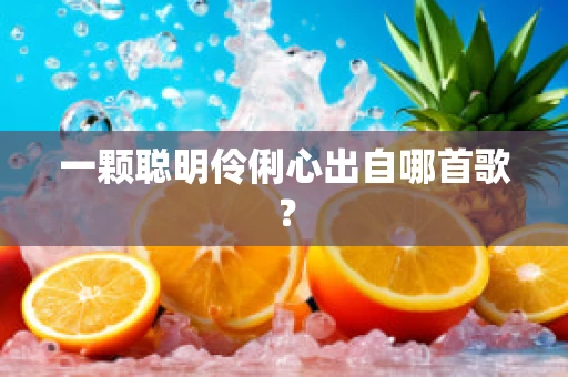 一颗聪明伶俐心出自哪首歌？
