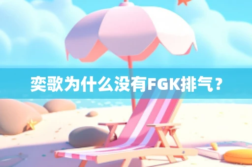 奕歌为什么没有FGK排气？
