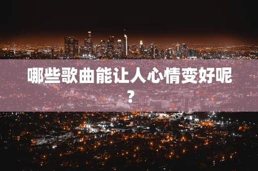 哪些歌曲能让人心情变好呢？