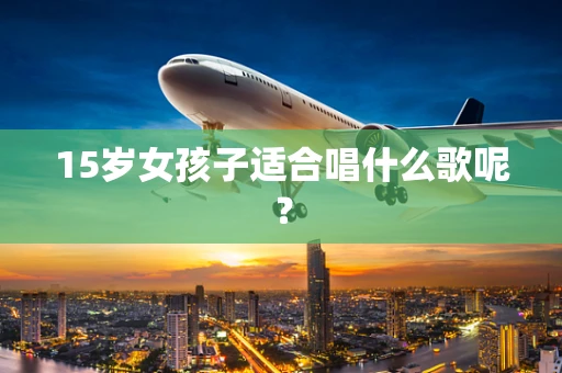 15岁女孩子适合唱什么歌呢？