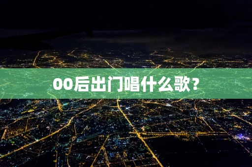 00后出门唱什么歌？