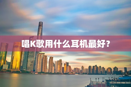 唱K歌用什么耳机最好？