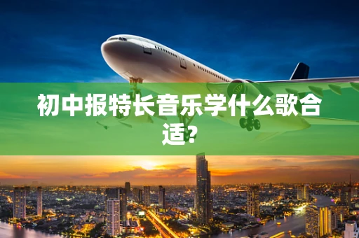 初中报特长音乐学什么歌合适？