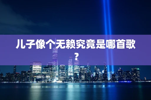 儿子像个无赖究竟是哪首歌？
