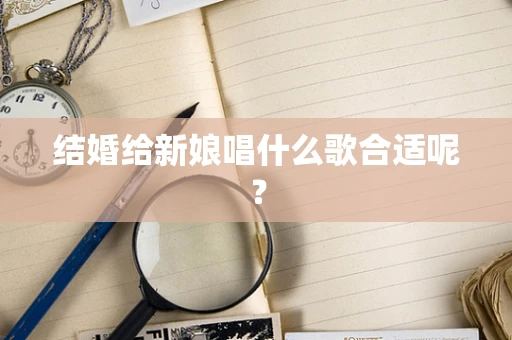 结婚给新娘唱什么歌合适呢？