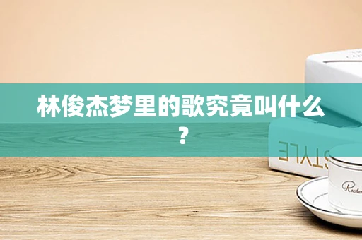 林俊杰梦里的歌究竟叫什么？