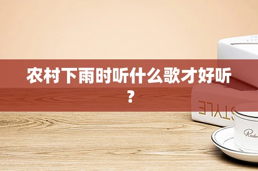 农村下雨时听什么歌才好听？