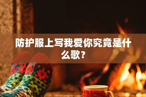 防护服上写我爱你究竟是什么歌？