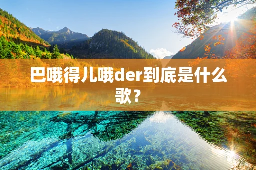 巴哦得儿哦der到底是什么歌？