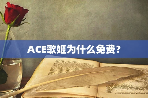 ACE歌姬为什么免费？