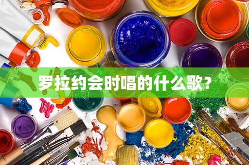 罗拉约会时唱的什么歌？