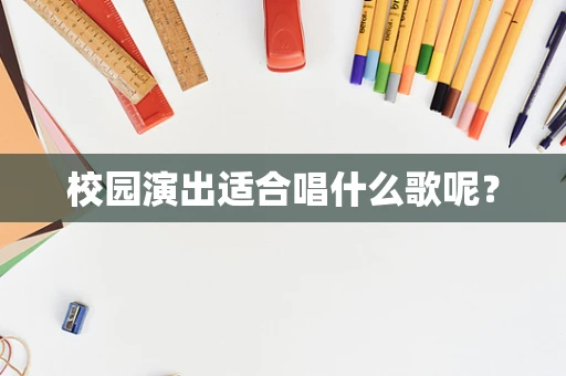 校园演出适合唱什么歌呢？