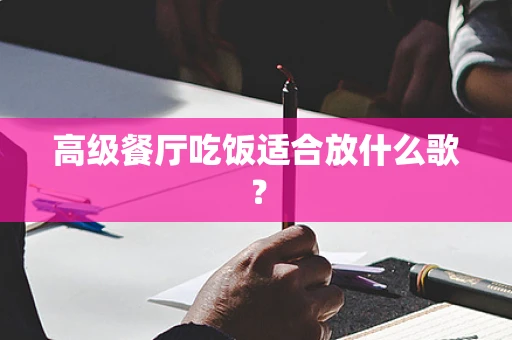 高级餐厅吃饭适合放什么歌？