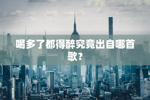 喝多了都得醉究竟出自哪首歌？