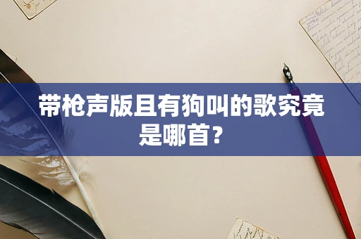 带枪声版且有狗叫的歌究竟是哪首？
