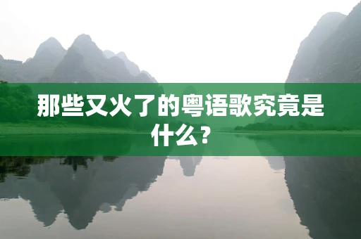那些又火了的粤语歌究竟是什么？