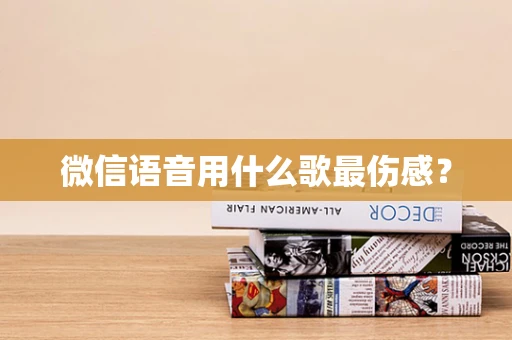 微信语音用什么歌最伤感？