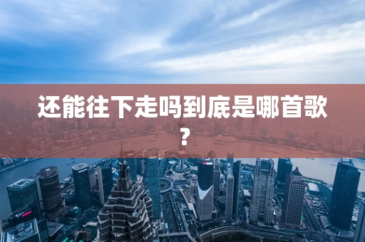 还能往下走吗到底是哪首歌？