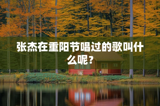 张杰在重阳节唱过的歌叫什么呢？