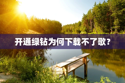 开通绿钻为何下载不了歌？
