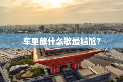 车里放什么歌最尴尬？