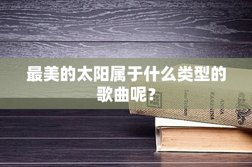 最美的太阳属于什么类型的歌曲呢？