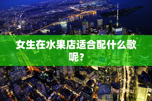 女生在水果店适合配什么歌呢？