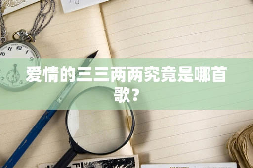爱情的三三两两究竟是哪首歌？