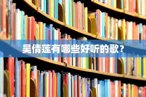 吴倩莲有哪些好听的歌？
