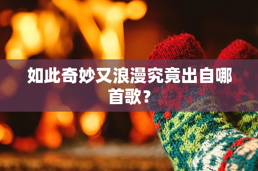 如此奇妙又浪漫究竟出自哪首歌？