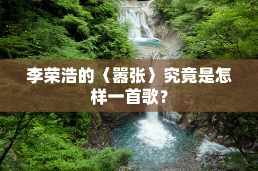 李荣浩的〈嚣张〉究竟是怎样一首歌？
