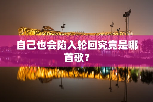 自己也会陷入轮回究竟是哪首歌？