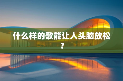 什么样的歌能让人头脑放松？