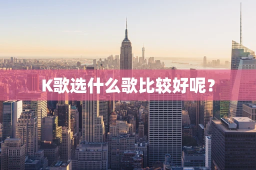 K歌选什么歌比较好呢？
