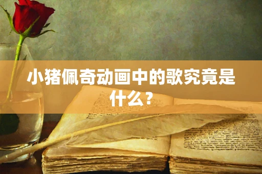 小猪佩奇动画中的歌究竟是什么？