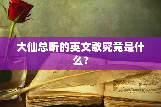 大仙总听的英文歌究竟是什么？