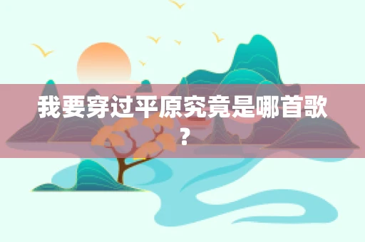 我要穿过平原究竟是哪首歌？