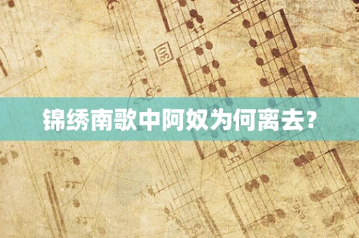 锦绣南歌中阿奴为何离去？