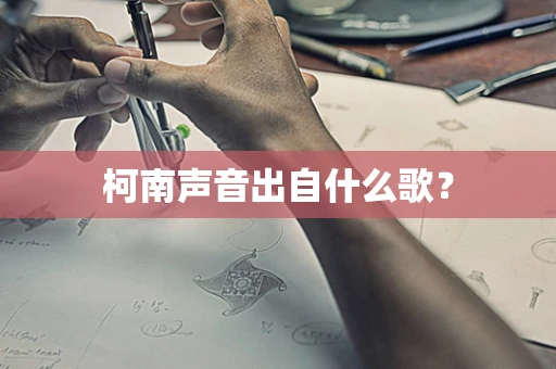 柯南声音出自什么歌？