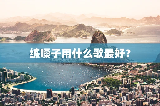 练嗓子用什么歌最好？
